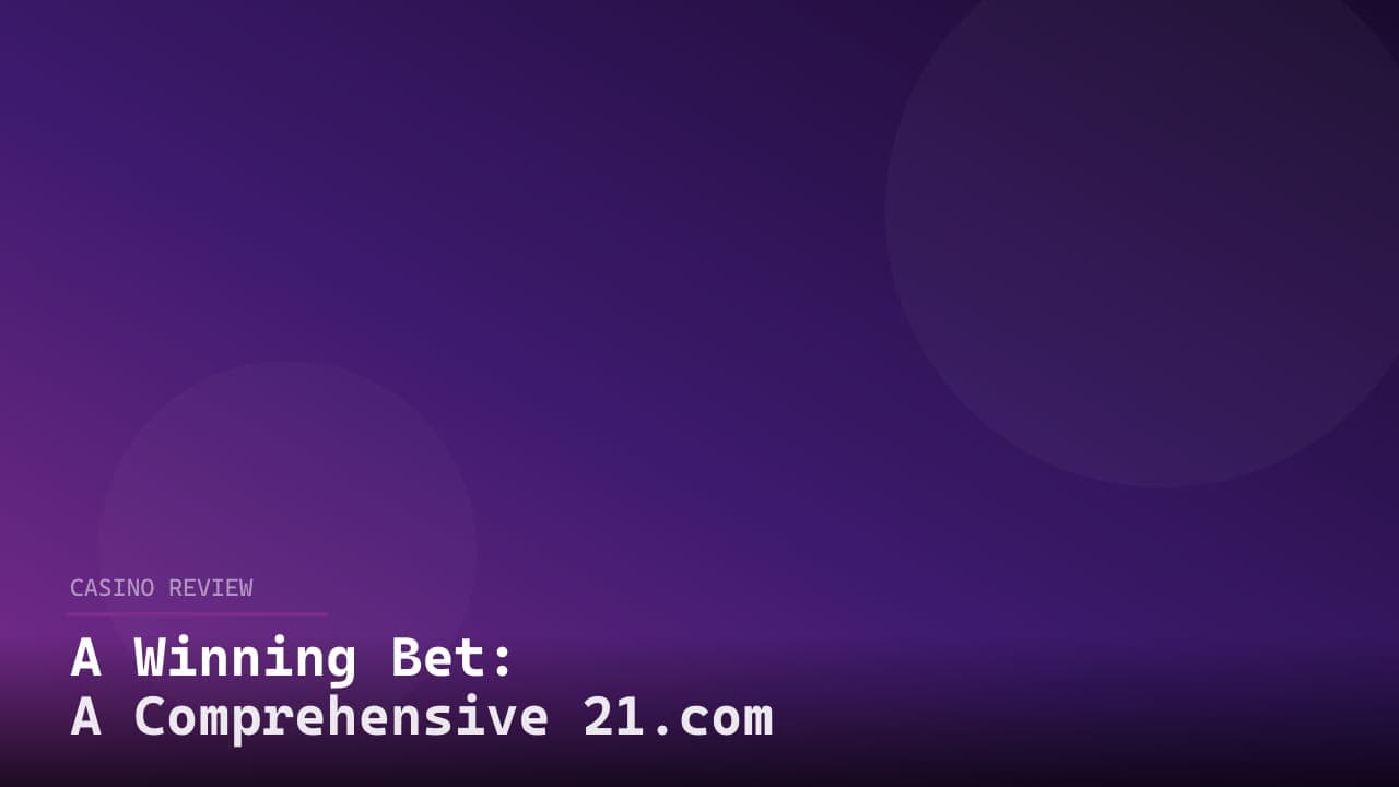 A Winning Bet: A Comprehensive 21.com Review